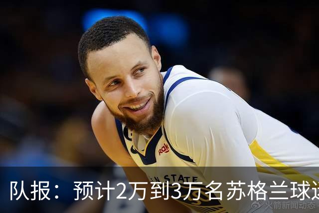 队报：预计2万到3万名苏格兰球迷现场观看世界杯首战